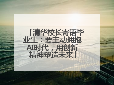 清华校长寄语毕业生：要主动拥抱AI时代，用创新精神塑造未来