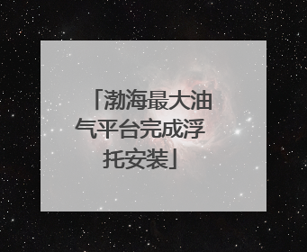 渤海最大油气平台完成浮托安装