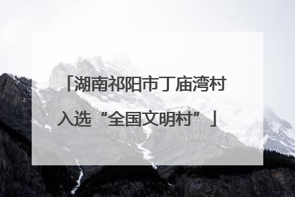 湖南祁阳市丁庙湾村入选“全国文明村”
