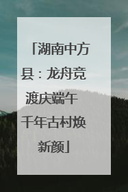 湖南中方县：龙舟竞渡庆端午 千年古村焕新颜