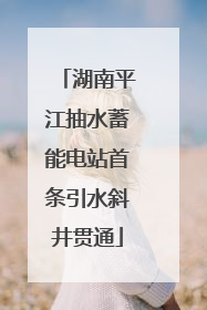 湖南平江抽水蓄能电站首条引水斜井贯通