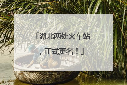 湖北两处火车站，正式更名！