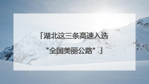 湖北这三条高速入选“全国美丽公路”