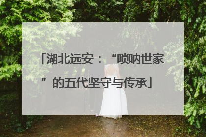 湖北远安：“唢呐世家”的五代坚守与传承