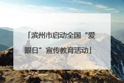滨州市启动全国“爱眼日”宣传教育活动