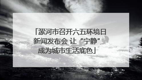 漯河市召开六五环境日新闻发布会 让“宁静”成为城市生活底色