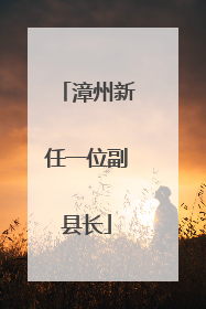漳州新任一位副县长