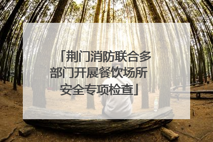 荆门消防联合多部门开展餐饮场所安全专项检查