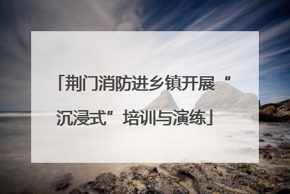 荆门消防进乡镇开展“沉浸式”培训与演练