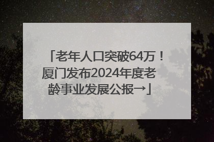 老年人口突破64万！厦门发布2024年度老龄事业发展公报→