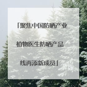 聚焦中国防晒产业 植物医生防晒产品线再添新成员