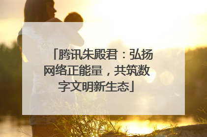 腾讯朱殿君：弘扬网络正能量，共筑数字文明新生态