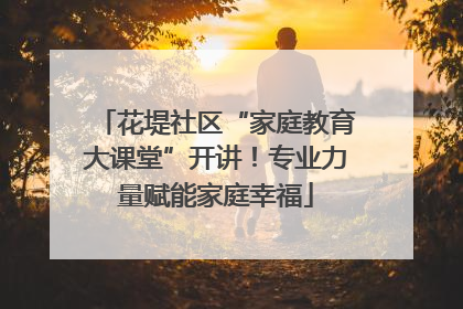 花堤社区“家庭教育大课堂”开讲！专业力量赋能家庭幸福