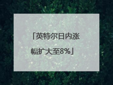英特尔日内涨幅扩大至8%