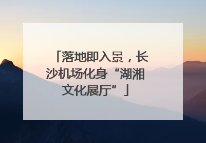 落地即入景，长沙机场化身“湖湘文化展厅”