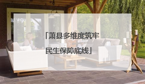 萧县多维度筑牢民生保障底线