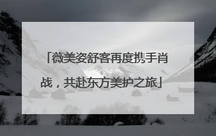 薇美姿舒客再度携手肖战，共赴东方美护之旅