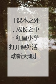 课本之外，成长之中：红星小学打开课外活动新天地
