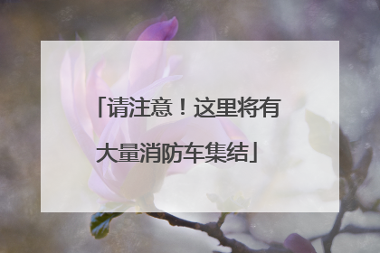 请注意！这里将有大量消防车集结