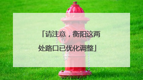 请注意，衡阳这两处路口已优化调整