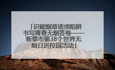 识破烟草诱惑陷阱 书写青春无烟答卷——新泰市第38个世界无烟日进校园活动