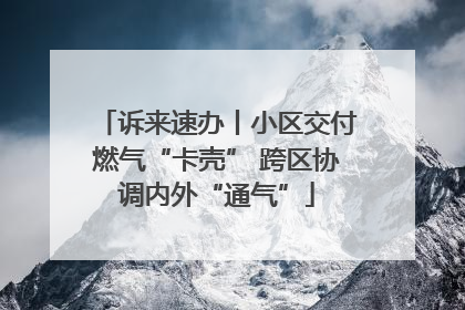 诉来速办丨小区交付燃气“卡壳” 跨区协调内外“通气”