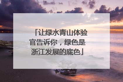 让绿水青山体验官告诉你，绿色是浙江发展的底色