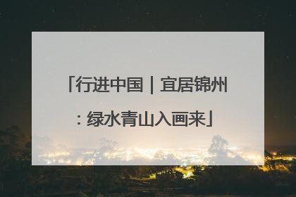 行进中国｜宜居锦州：绿水青山入画来