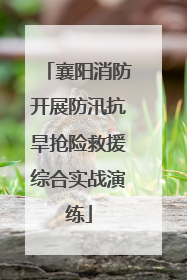 襄阳消防开展防汛抗旱抢险救援综合实战演练
