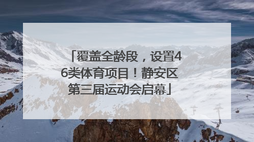 覆盖全龄段，设置46类体育项目！静安区第三届运动会启幕