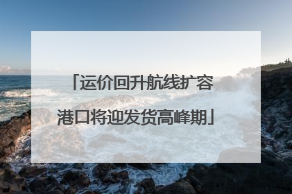运价回升航线扩容 港口将迎发货高峰期