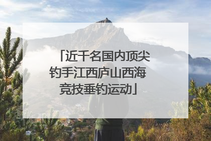 近千名国内顶尖钓手江西庐山西海竞技垂钓运动