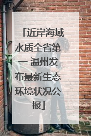 近岸海域水质全省第一 温州发布最新生态环境状况公报