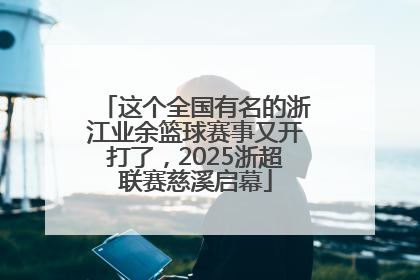 这个全国有名的浙江业余篮球赛事又开打了，2025浙超联赛慈溪启幕