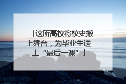 这所高校将校史搬上舞台，为毕业生送上“最后一课”