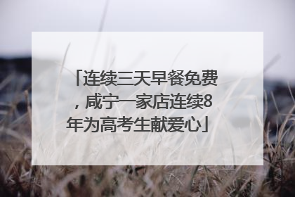 连续三天早餐免费，咸宁一家店连续8年为高考生献爱心