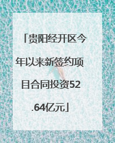 贵阳经开区今年以来新签约项目合同投资52.64亿元