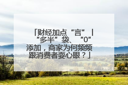 财经加点“言”丨“多半”袋、“0”添加，商家为何频频跟消费者耍心眼？