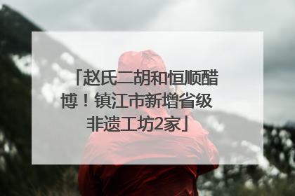 赵氏二胡和恒顺醋博！镇江市新增省级非遗工坊2家