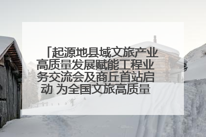 起源地县域文旅产业高质量发展赋能工程业务交流会及商丘首站启动 为全国文旅高质量发展注入强劲动能