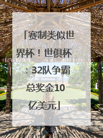 赛制类似世界杯！世俱杯：32队争霸 总奖金10亿美元