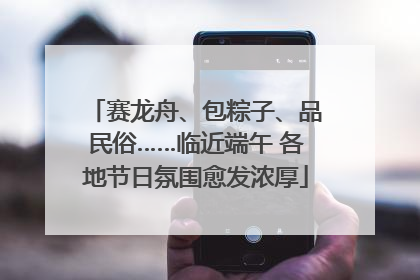 赛龙舟、包粽子、品民俗……临近端午 各地节日氛围愈发浓厚