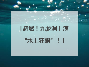 超燃！九龙渊上演“水上狂飙”！