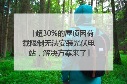 超30%的屋顶因荷载限制无法安装光伏电站，解决方案来了