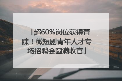 超60%岗位获得青睐！微短剧青年人才专场招聘会圆满收官