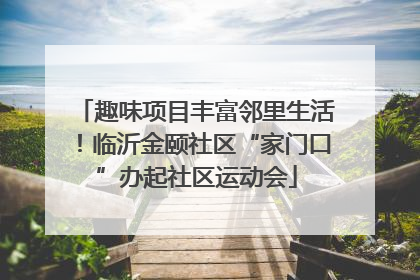 趣味项目丰富邻里生活！临沂金颐社区“家门口”办起社区运动会