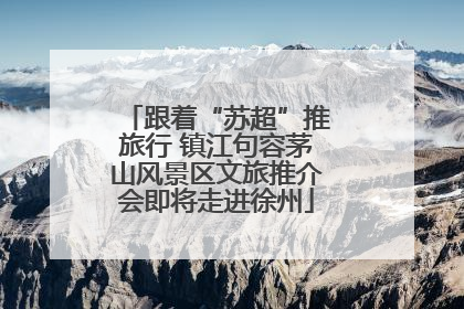 跟着“苏超”推旅行 镇江句容茅山风景区文旅推介会即将走进徐州
