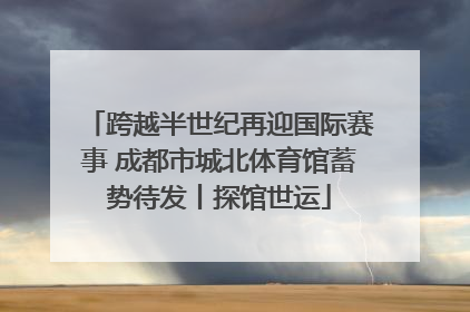 跨越半世纪再迎国际赛事 成都市城北体育馆蓄势待发丨探馆世运