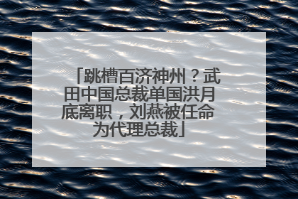 跳槽百济神州？武田中国总裁单国洪月底离职，刘燕被任命为代理总裁