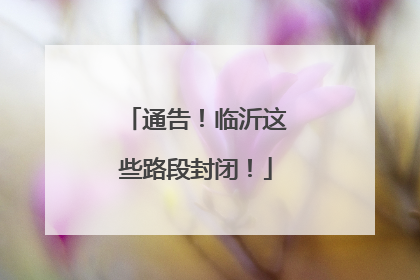 通告！临沂这些路段封闭！